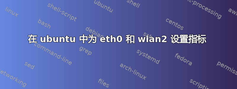 在 ubuntu 中为 eth0 和 wlan2 设置指标