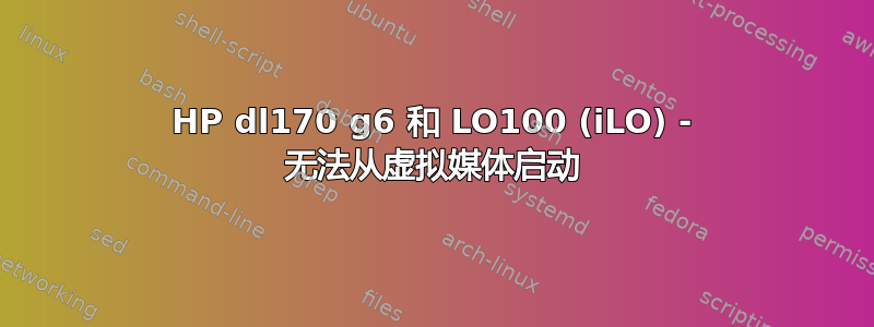 HP dl170 g6 和 LO100 (iLO) - 无法从虚拟媒体启动