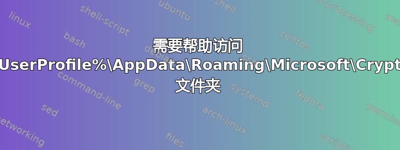 需要帮助访问 %UserProfile%\AppData\Roaming\Microsoft\Crypto 文件夹