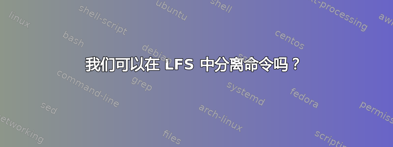 我们可以在 LFS 中分离命令吗？