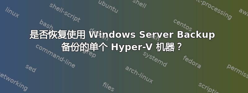 是否恢复使用 Windows Server Backup 备份的单个 Hyper-V 机器？