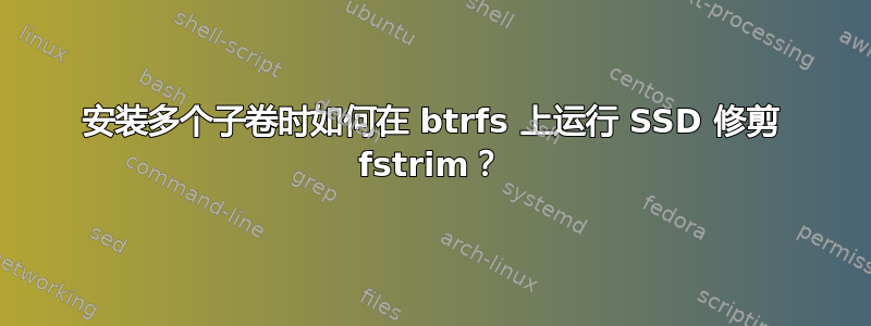 安装多个子卷时如何在 btrfs 上运行 SSD 修剪 fstrim？