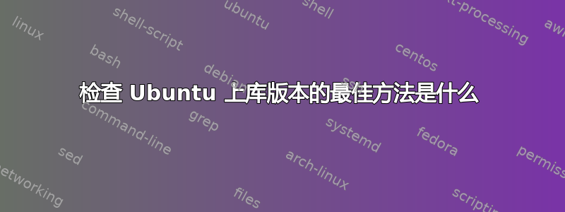 检查 Ubuntu 上库版本的最佳方法是什么