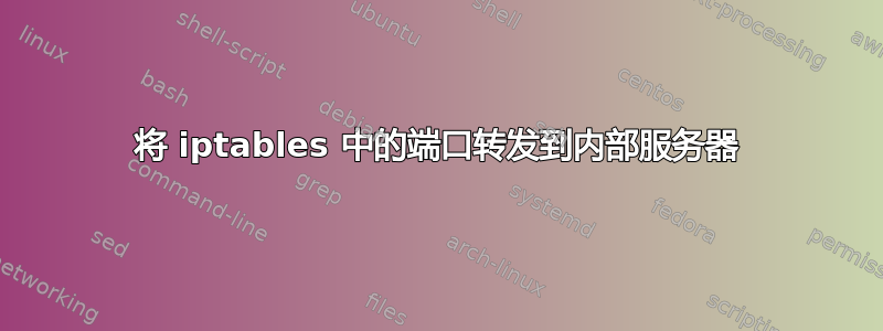 将 iptables 中的端口转发到内部服务器