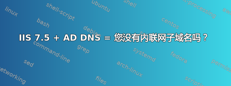 IIS 7.5 + AD DNS = 您没有内联网子域名吗？