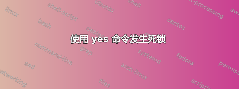 使用 yes 命令发生死锁