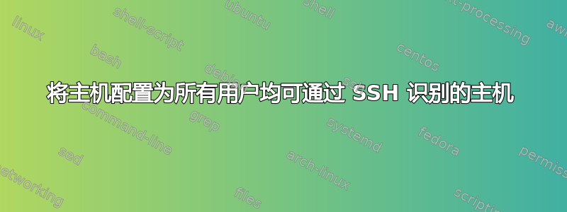 将主机配置为所有用户均可通过 SSH 识别的主机