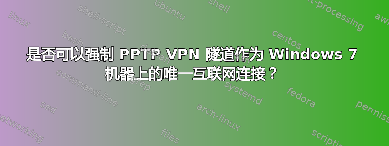 是否可以强制 PPTP VPN 隧道作为 Windows 7 机器上的唯一互联网连接？