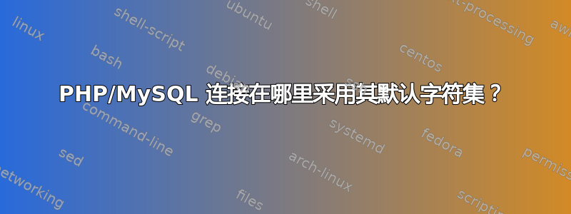 PHP/MySQL 连接在哪里采用其默认字符集？