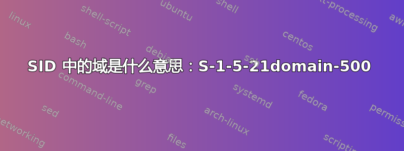 SID 中的域是什么意思：S-1-5-21domain-500