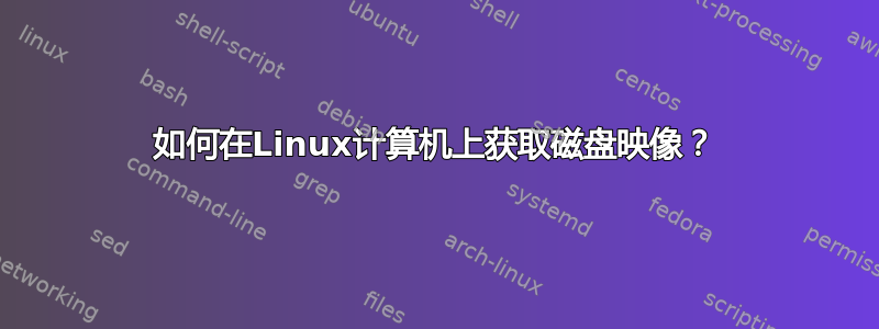 如何在Linux计算机上获取磁盘映像？