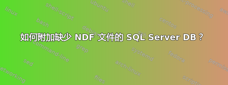 如何附加缺少 NDF 文件的 SQL Server DB？