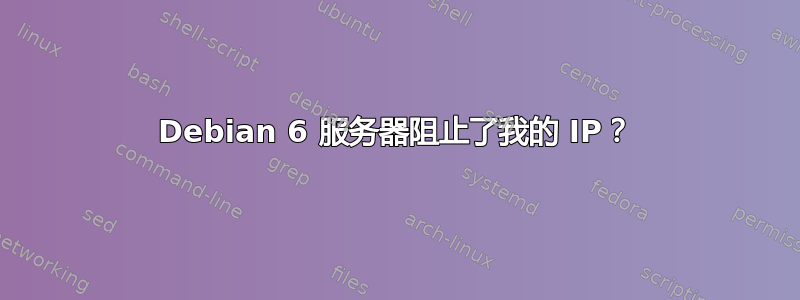 Debian 6 服务器阻止了我的 IP？