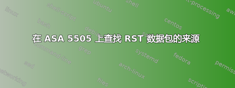 在 ASA 5505 上查找 RST 数据包的来源