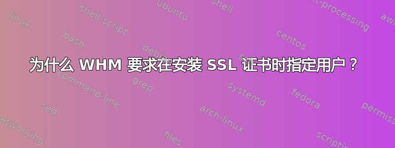 为什么 WHM 要求在安装 SSL 证书时指定用户？