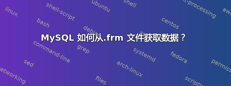 MySQL 如何从.frm 文件获取数据？