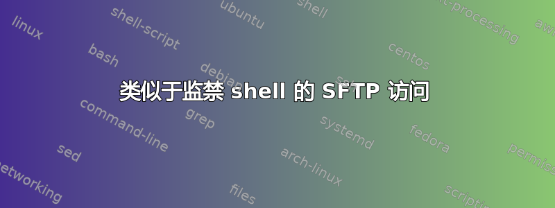 类似于监禁 shell 的 SFTP 访问