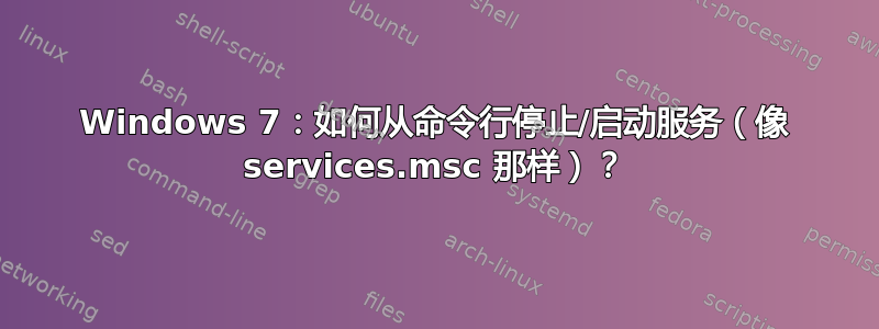 Windows 7：如何从命令行停止/启动服务（像 services.msc 那样）？