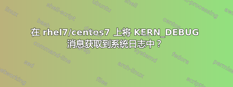 在 rhel7/centos7 上将 KERN_DEBUG 消息获取到系统日志中？