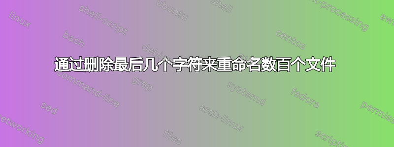 通过删除最后几个字符来重命名数百个文件