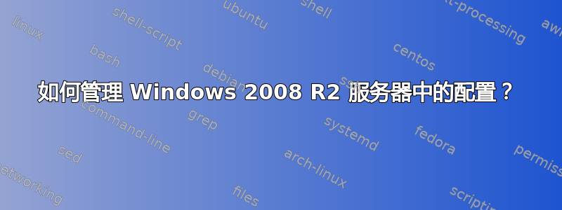 如何管理 Windows 2008 R2 服务器中的配置？