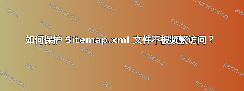 如何保护 Sitemap.xml 文件不被频繁访问？