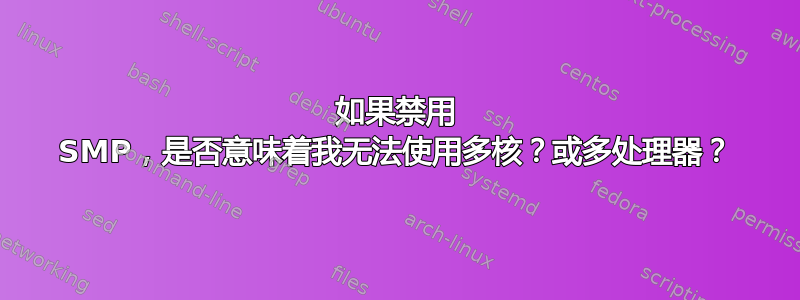 如果禁用 SMP，是否意味着我无法使用多核？或多处理器？