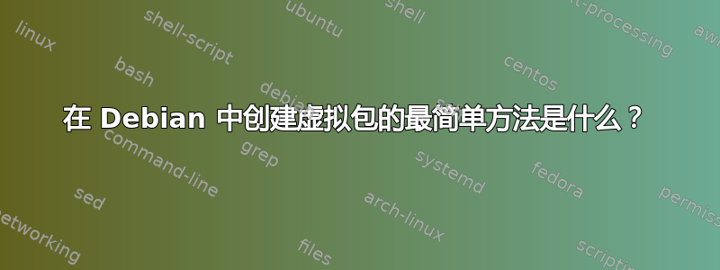 在 Debian 中创建虚拟包的最简单方法是什么？