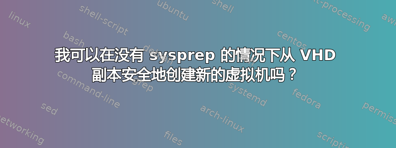 我可以在没有 sysprep 的情况下从 VHD 副本安全地创建新的虚拟机吗？