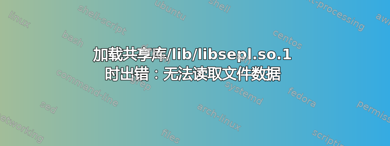 加载共享库/lib/libsepl.so.1 时出错：无法读取文件数据