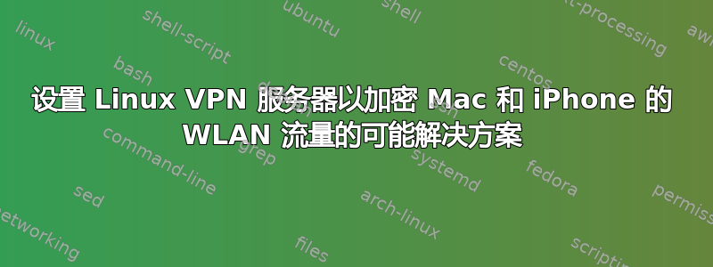 设置 Linux VPN 服务器以加密 Mac 和 iPhone 的 WLAN 流量的可能解决方案