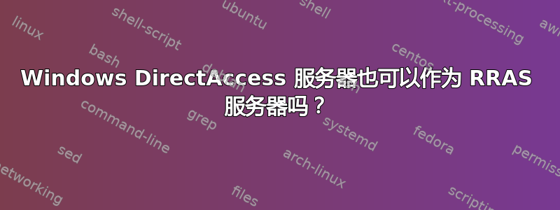 Windows DirectAccess 服务器也可以作为 RRAS 服务器吗？