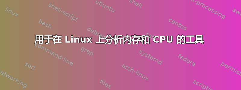 用于在 Linux 上分析内存和 CPU 的工具