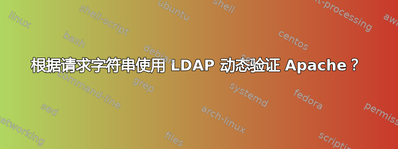 根据请求字符串使用 LDAP 动态验证 Apache？