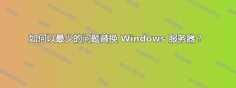 如何以最少的问题替换 Windows 服务器？