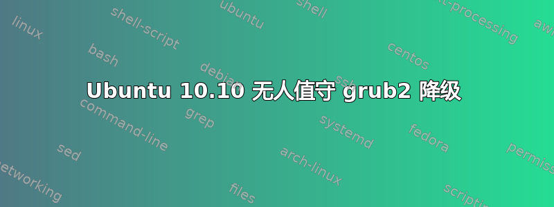 Ubuntu 10.10 无人值守 grub2 降级