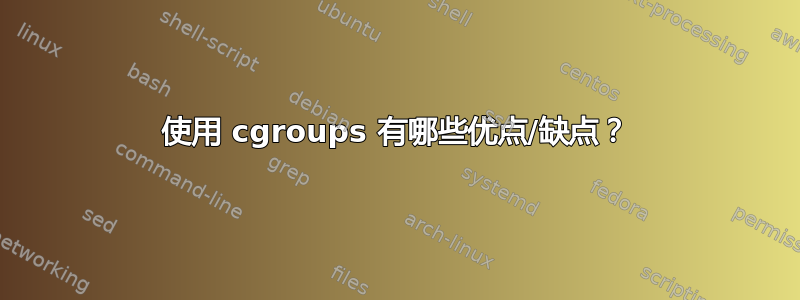 使用 cgroups 有哪些优点/缺点？