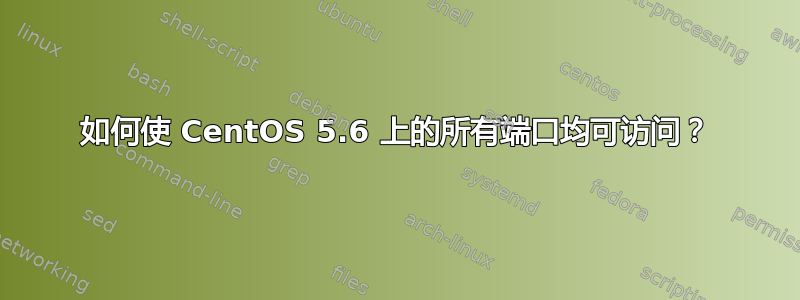 如何使 CentOS 5.6 上的所有端口均可访问？