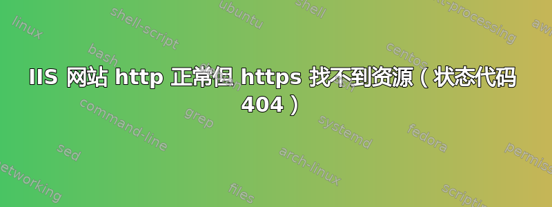 IIS 网站 http 正常但 https 找不到资源（状态代码 404）