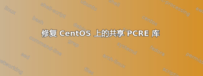 修复 CentOS 上的共享 PCRE 库