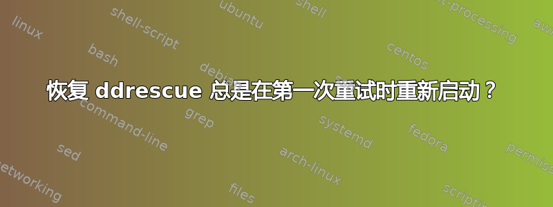 恢复 ddrescue 总是在第一次重试时重新启动？