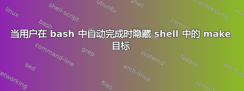 当用户在 bash 中自动完成时隐藏 shell 中的 make 目标