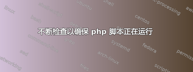 不断检查以确保 php 脚本正在运行