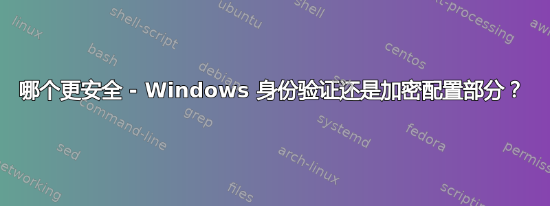 哪个更安全 - Windows 身份验证还是加密配置部分？