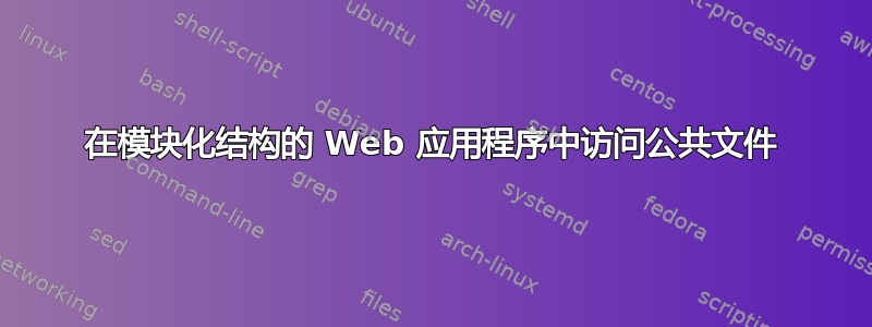 在模块化结构的 Web 应用程序中访问公共文件