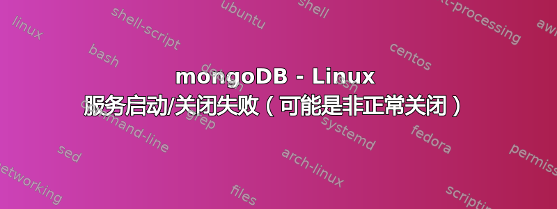 mongoDB - Linux 服务启动/关闭失败（可能是非正常关闭）