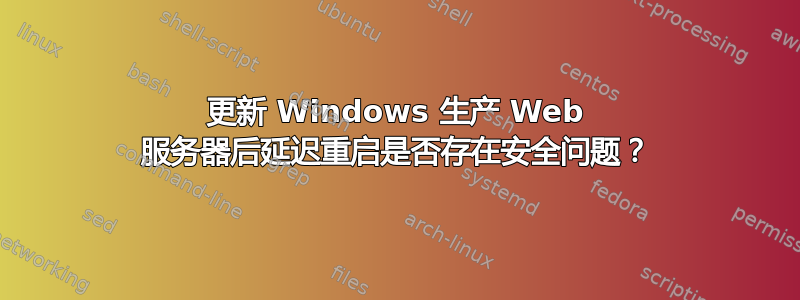 更新 Windows 生产 Web 服务器后延迟重启是否存在安全问题？