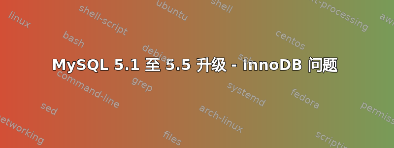 MySQL 5.1 至 5.5 升级 - InnoDB 问题