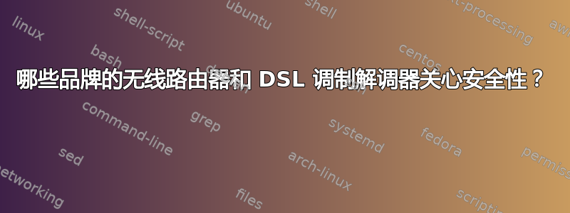 哪些品牌的无线路由器和 DSL 调制解调器关心安全性？ 