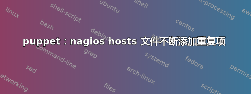 puppet：nagios hosts 文件不断添加重复项